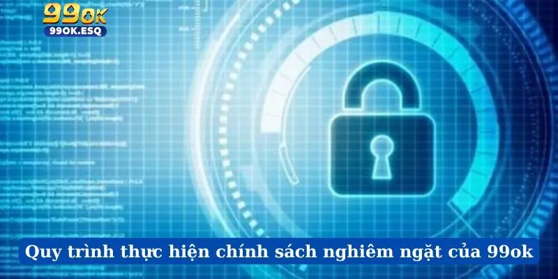 Quy trình thực hiện chính sách nghiêm ngặt của 99ok